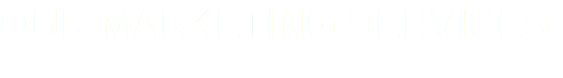 OUR MARKETING SERVICES